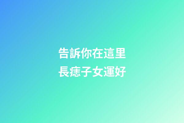 告訴你在這里長痣子女運好