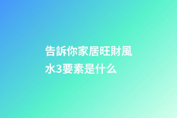 告訴你家居旺財風水3要素是什么