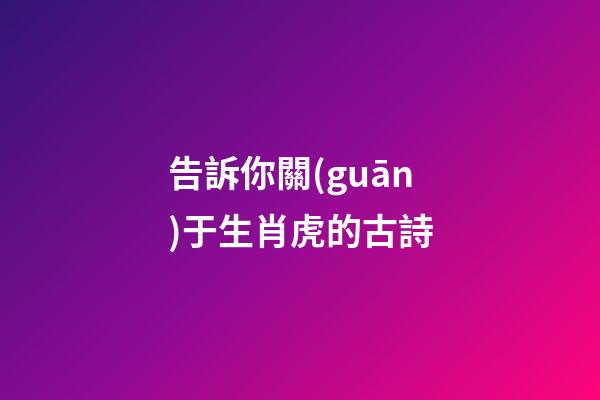 告訴你關(guān)于生肖虎的古詩