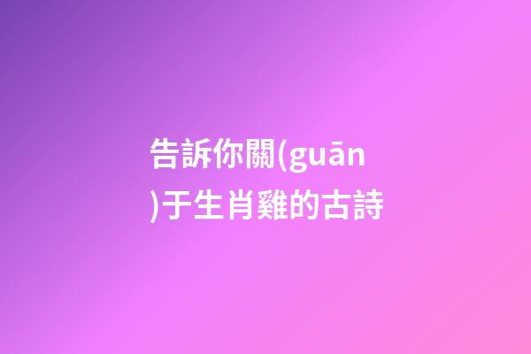 告訴你關(guān)于生肖雞的古詩