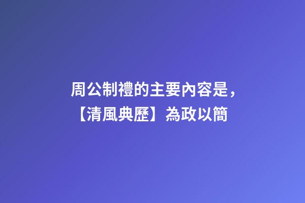周公制禮的主要內容是，【清風典歷】為政以簡-第1張-觀點-玄機派