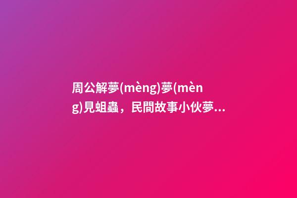 周公解夢(mèng)夢(mèng)見蛆蟲，民間故事小伙夢(mèng)到紙人迎親-第1張-觀點(diǎn)-玄機(jī)派