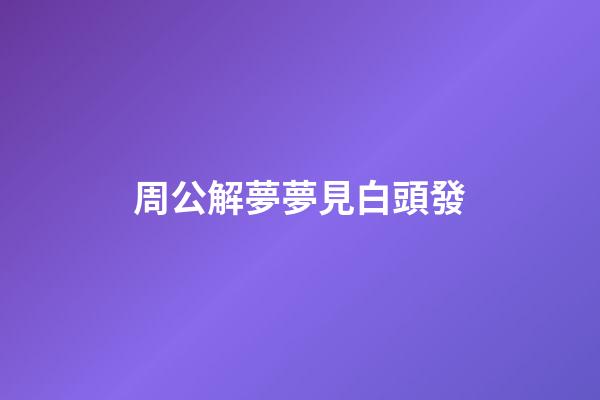 周公解夢夢見白頭發