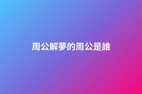 周公解夢的周公是誰