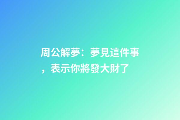 周公解夢：夢見這件事，表示你將發大財了