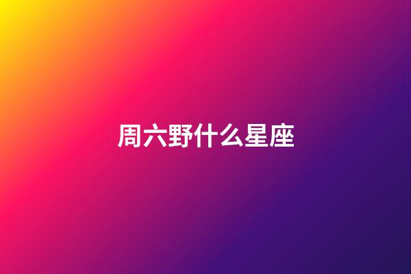 周六野什么星座-第1張-星座運勢-玄機派