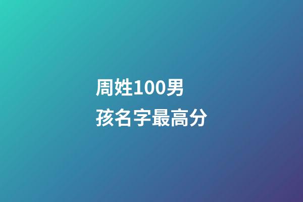周姓100男孩名字最高分(周姓男孩名字2023年名字大全)-第1張-男孩起名-玄機派