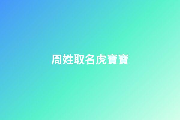 周姓取名虎寶寶(姓周虎年出生男孩名字好聽大全)-第1張-男孩起名-玄機派