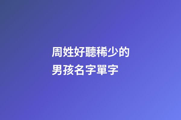 周姓好聽稀少的男孩名字單字(姓周簡單的名字男孩)-第1張-男孩起名-玄機派