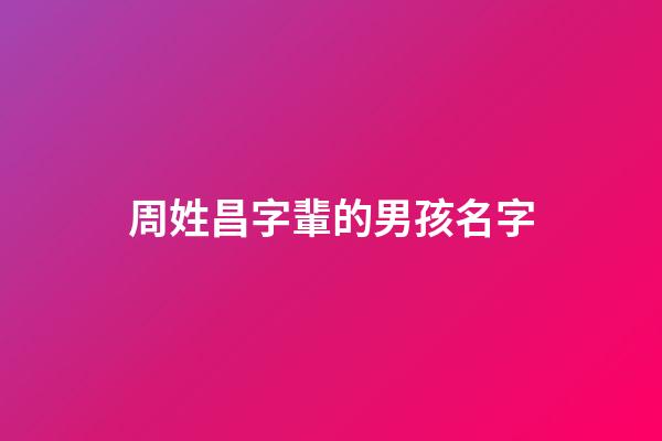 周姓昌字輩的男孩名字(周姓昌字輩后面是什么字輩)-第1張-男孩起名-玄機派