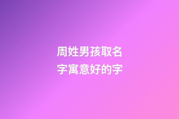 周姓男孩取名字寓意好的字(男孩姓周有涵養的名字)-第1張-男孩起名-玄機派