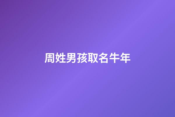 周姓男孩取名牛年(姓周男孩名字好聽大全牛年)-第1張-男孩起名-玄機派