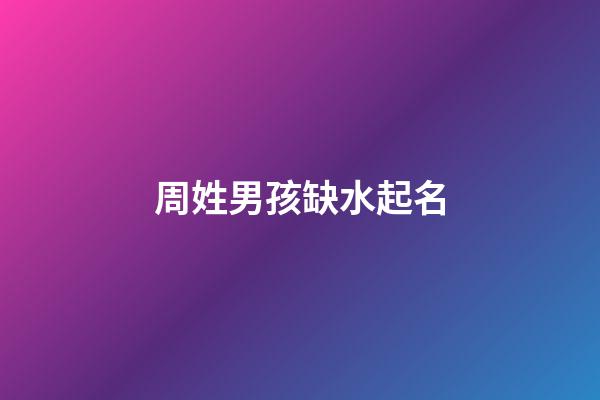 周姓男孩缺水起名(姓周缺水男孩名字)-第1張-男孩起名-玄機派