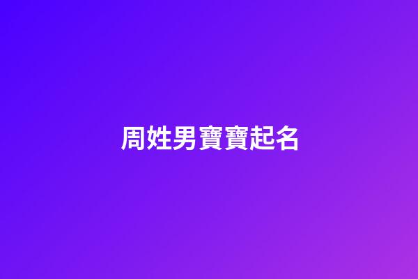 周姓男寶寶起名(許姓男寶寶起名大全)-第1張-男孩起名-玄機(jī)派