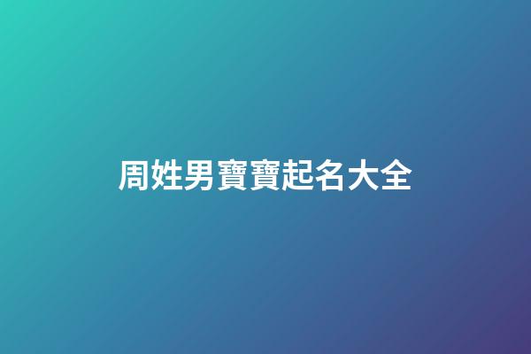 周姓男寶寶起名大全(周姓男寶寶起名大全免費(fèi))-第1張-男孩起名-玄機(jī)派