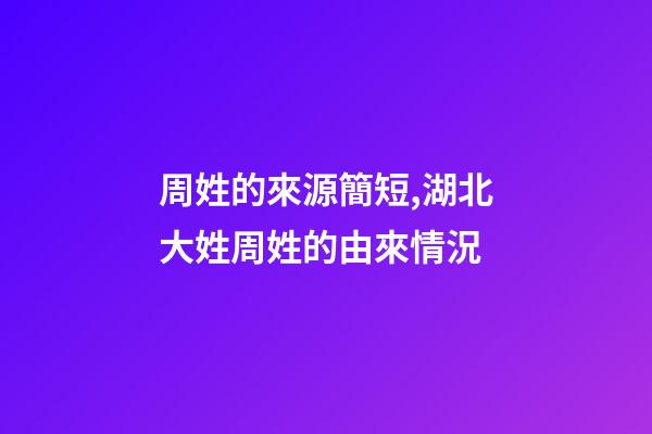 周姓的來源簡短,湖北大姓周姓的由來情況-第1張-觀點-玄機派