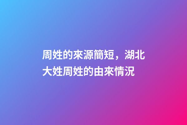 周姓的來源簡短，湖北大姓周姓的由來情況