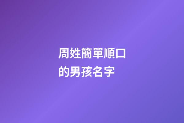 周姓簡單順口的男孩名字(周姓男孩名字大全集)-第1張-男孩起名-玄機派