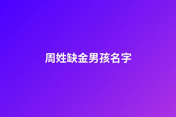 周姓缺金男孩名字(姓周男孩缺水缺金可以取哪些名)-第1張-男孩起名-玄機派