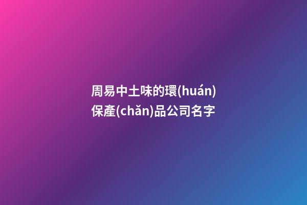 周易中土味的環(huán)保產(chǎn)品公司名字-第1張-公司起名-玄機(jī)派