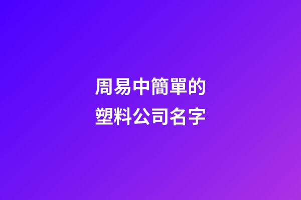 周易中簡單的塑料公司名字-第1張-公司起名-玄機派