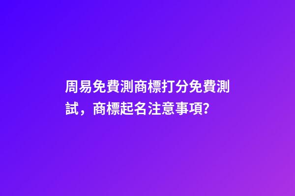 周易免費測商標打分免費測試，商標起名注意事項？-第1張-商標起名-玄機派