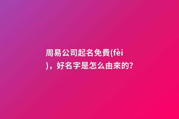 周易公司起名免費(fèi)，好名字是怎么由來的？-第1張-公司起名-玄機(jī)派