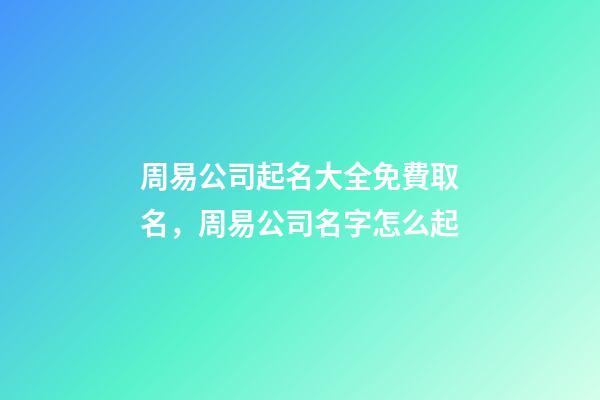 周易公司起名大全免費取名，周易公司名字怎么起-第1張-公司起名-玄機派
