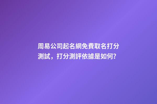 周易公司起名網免費取名打分測試，打分測評依據是如何？-第1張-公司起名-玄機派