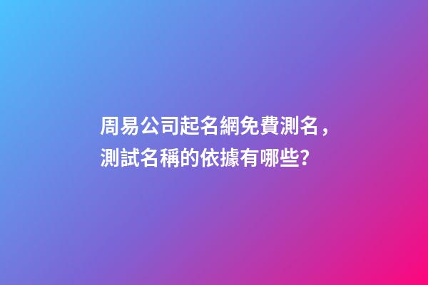 周易公司起名網免費測名，測試名稱的依據有哪些？-第1張-公司起名-玄機派