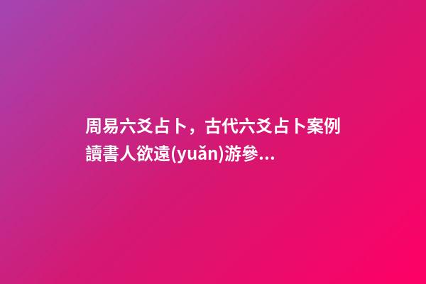 周易六爻占卜，古代六爻占卜案例讀書人欲遠(yuǎn)游參加科舉考試-第1張-觀點(diǎn)-玄機(jī)派