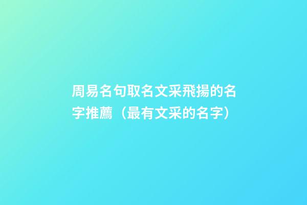 周易名句取名文采飛揚的名字推薦（最有文采的名字）