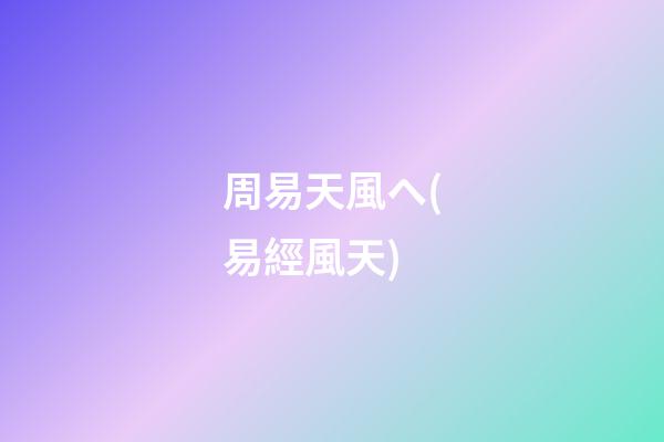 周易天風ヘ(易經風天)