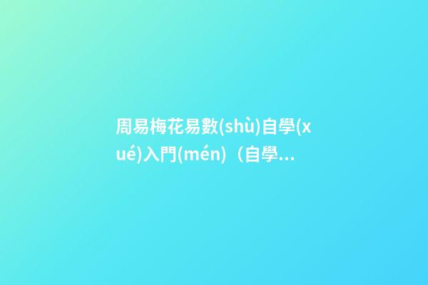 周易梅花易數(shù)自學(xué)入門(mén)（自學(xué)梅花易數(shù)看什么書(shū)）