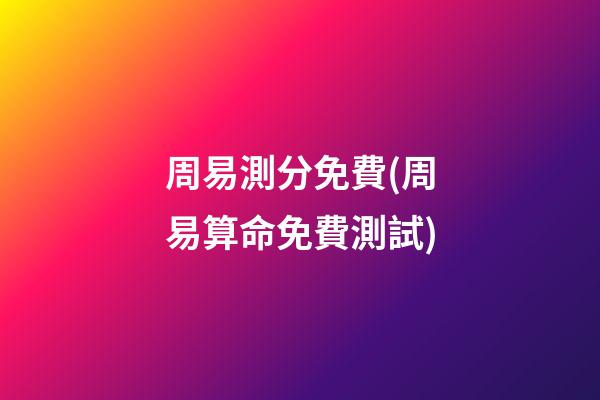 周易測分免費(周易算命免費測試)