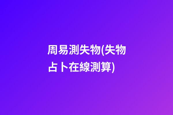 周易測失物(失物占卜在線測算)