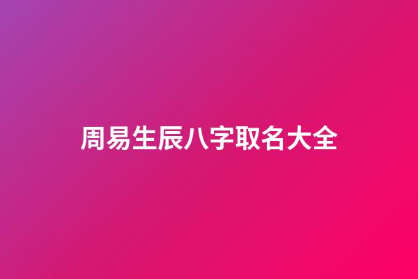 周易生辰八字取名大全(周易生辰八字起名館)-第1張-寶寶起名-玄機派