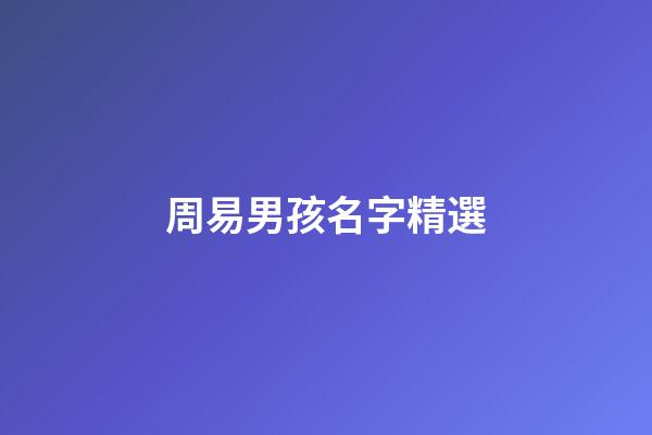 周易男孩名字精選(周易名字大全男孩)-第1張-男孩起名-玄機派