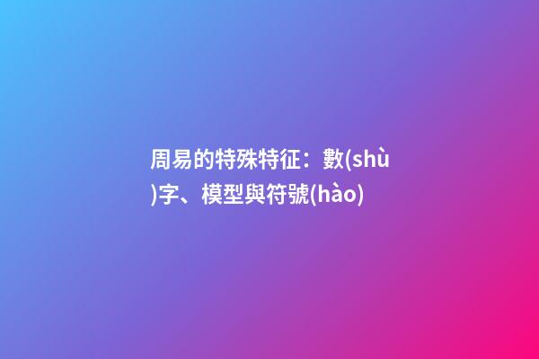 周易的特殊特征：數(shù)字、模型與符號(hào)