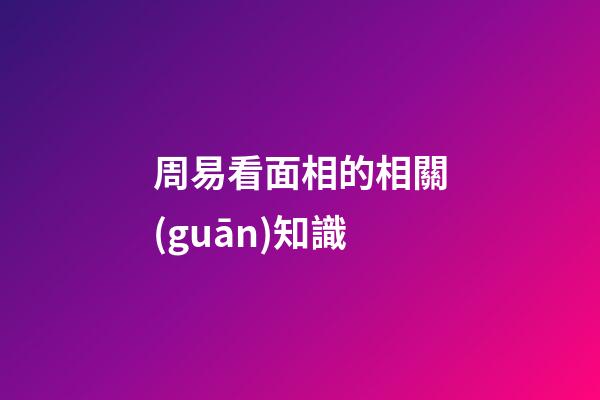 周易看面相的相關(guān)知識
