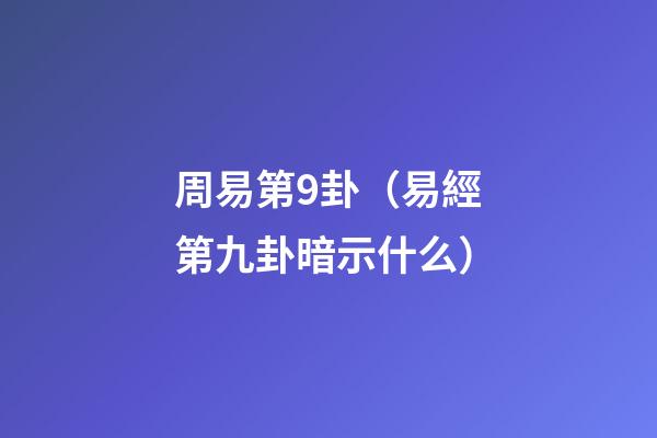 周易第9卦（易經第九卦暗示什么）-第1張-觀點-玄機派