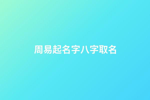 周易起名字八字取名(周易取名網(wǎng)生辰八字免費(fèi)取名)-第1張-寶寶起名-玄機(jī)派