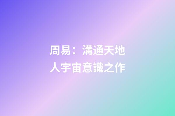 周易：溝通天地人宇宙意識之作