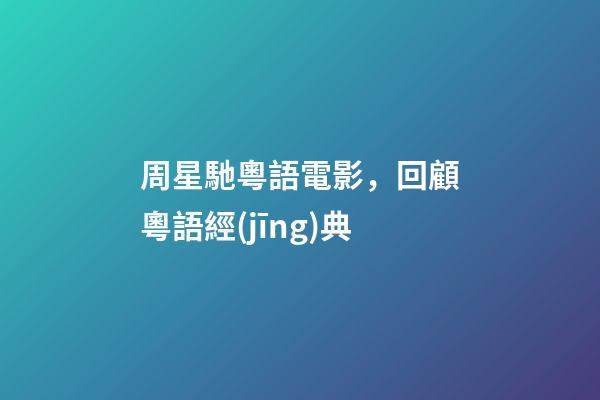 周星馳粵語電影，回顧粵語經(jīng)典-第1張-觀點(diǎn)-玄機(jī)派