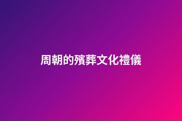 周朝的殯葬文化禮儀