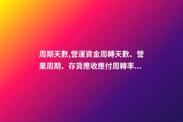 周期天數,營運資金周轉天數、營業周期、存貨應收應付周轉率關系-第1張-觀點-玄機派