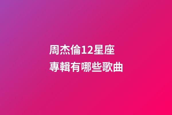 周杰倫12星座專輯有哪些歌曲-第1張-星座運勢-玄機派