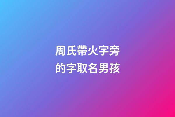 周氏帶火字旁的字取名男孩(周氏帶火字旁的字取名男孩子)-第1張-男孩起名-玄機派