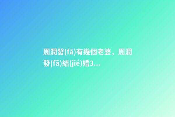 周潤發(fā)有幾個老婆，周潤發(fā)結(jié)婚31年無子首次坦誠婚后生活很悶