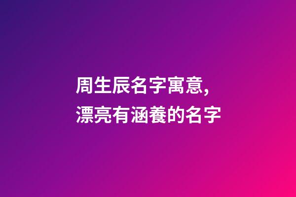 周生辰名字寓意,漂亮有涵養的名字-第1張-觀點-玄機派